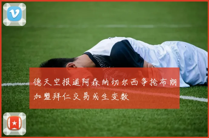 德天空报道阿森纳切尔西争抢布朗加盟拜仁交易或生变数