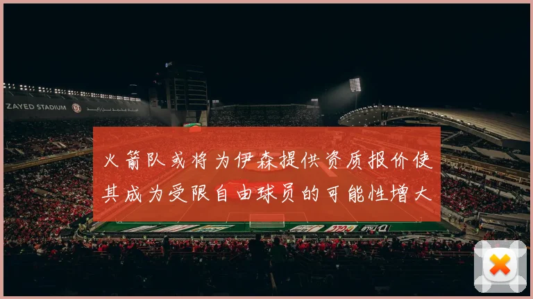 火箭队或将为伊森提供资质报价使其成为受限自由球员的可能性增大