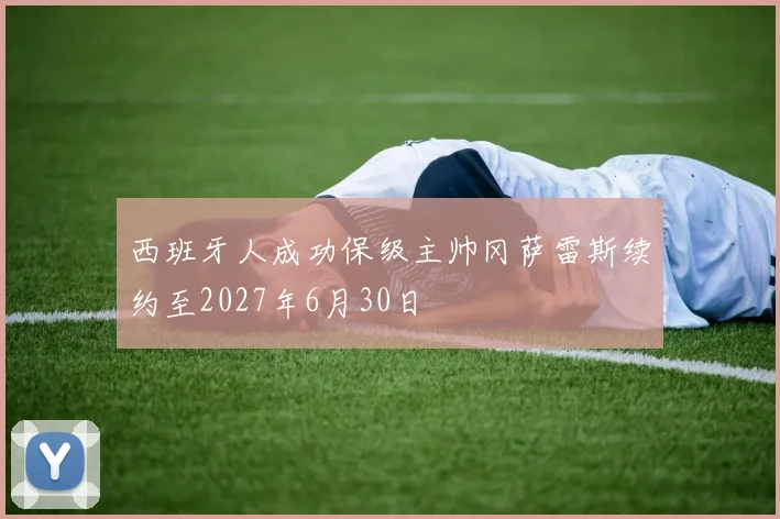 西班牙人成功保级主帅冈萨雷斯续约至2027年6月30日