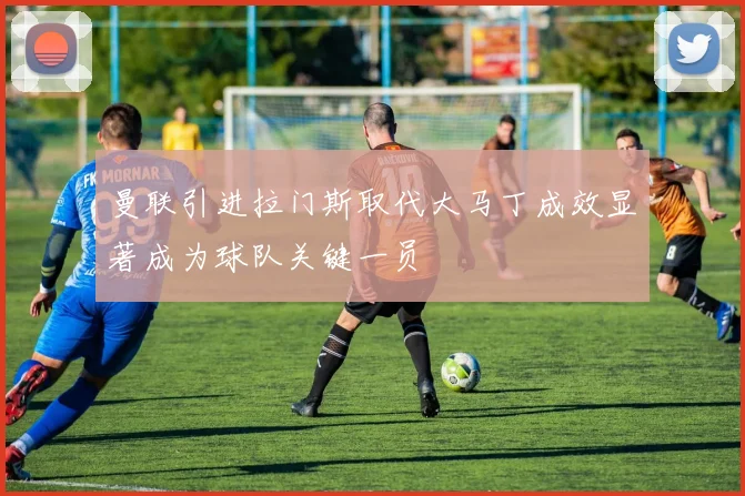 曼联引进拉门斯取代大马丁成效显著成为球队关键一员