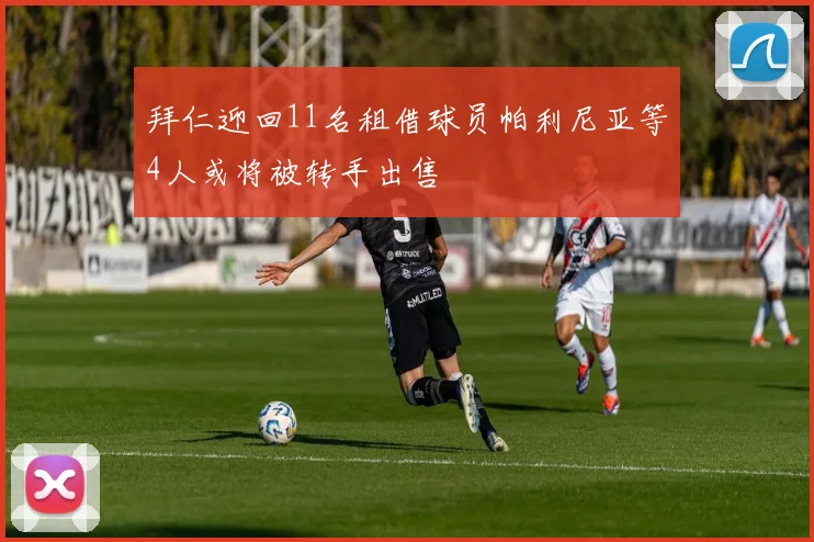拜仁迎回11名租借球员帕利尼亚等4人或将被转手出售