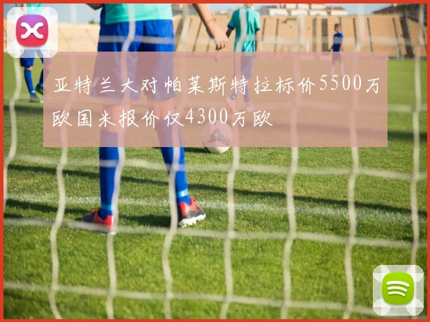 亚特兰大对帕莱斯特拉标价5500万欧国米报价仅4300万欧