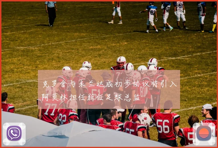 克罗舍与米兰达成初步协议将引入阿莫林担任新任足球总监